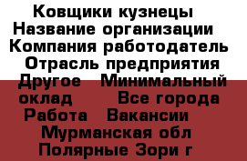 Ковщики-кузнецы › Название организации ­ Компания-работодатель › Отрасль предприятия ­ Другое › Минимальный оклад ­ 1 - Все города Работа » Вакансии   . Мурманская обл.,Полярные Зори г.